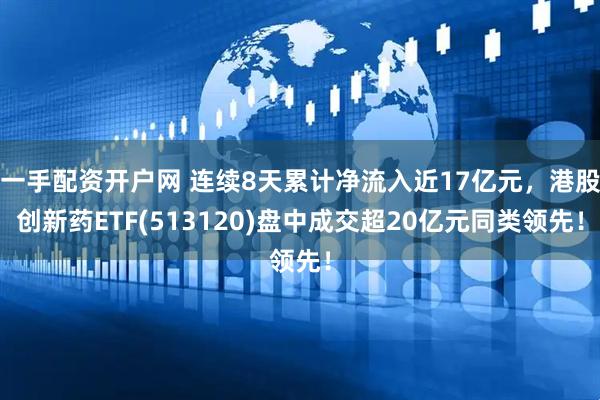 一手配资开户网 连续8天累计净流入近17亿元，港股创新药ETF(513120)盘中成交超20亿元同类领先！