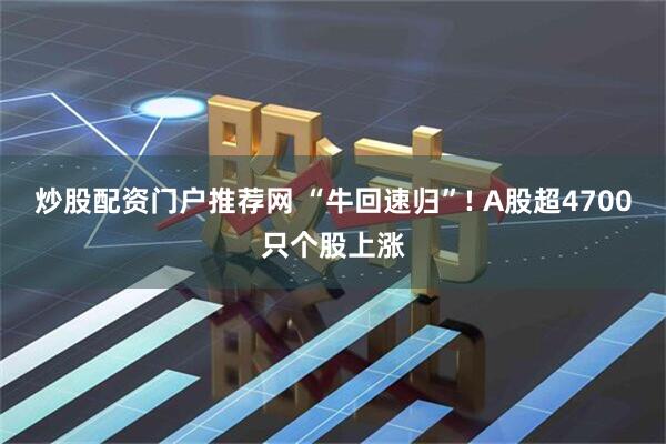 炒股配资门户推荐网 “牛回速归”! A股超4700只个股上涨