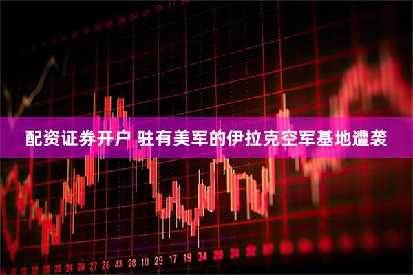 配资证券开户 驻有美军的伊拉克空军基地遭袭