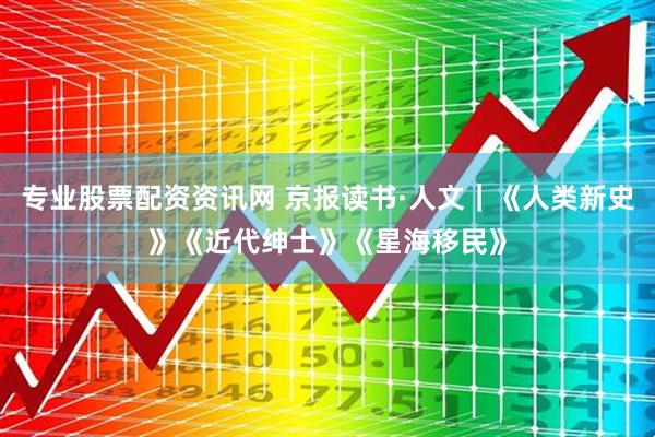 专业股票配资资讯网 京报读书·人文｜《人类新史》《近代绅士》《星海移民》