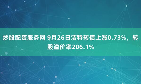 炒股配资服务网 9月26日洁特转债上涨0.73%，转股溢价率206.1%
